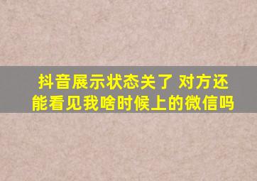 抖音展示状态关了 对方还能看见我啥时候上的微信吗